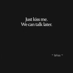 a black and white photo with the words, just kiss me we can talk later