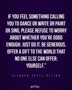 a quote from glenn dylie nelson on the topic if you feel something calling you to dance write or paint or sing, please refuse to worry about whether you're