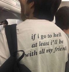 the back of a man wearing a t - shirt that says, if i go to hell at least it'll be with all my friends