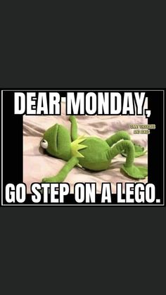 the kermie frog is laying down with its legs spread out and it says dear monday, go step on a lego