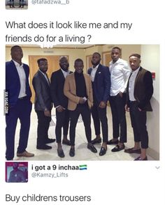 a group of men standing next to each other in front of a wall with the caption what does it look like me and my friends do for a living?