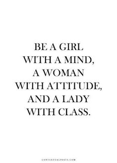 a quote that says be a girl with a mind, a woman with attitude, and a lady with class