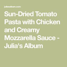 sun dried tomato pasta with chicken and creamy mozzarella sauce - julia's album