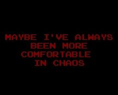 the words maybe i've always been more comfortable in chaos on a black background