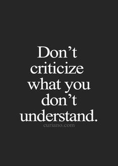 a quote that says don't criticize what you don't understand