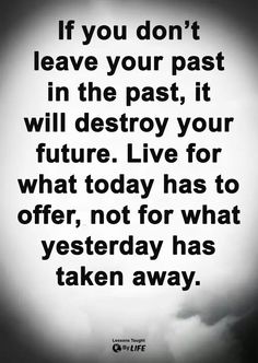 a black and white photo with the quote if you don't leave your past in the past, it will destroy your future