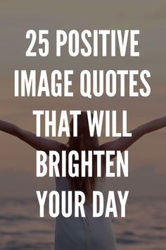 a woman standing on the beach with her arms spread out and text that reads 25 positive image quotes that will brighten your day