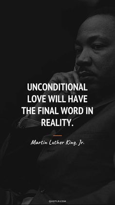 martin luther king with the quote unconditionalal love will have the final word in reality