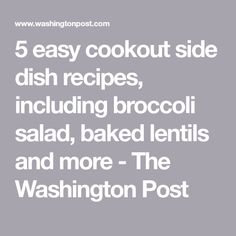 the words 5 easy cookout side dish recipes, including broccoli salad, baked lentils and more - the washington post