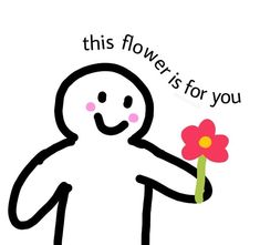 a cartoon character holding a flower with the words, this flower is for you