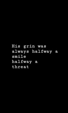 a black background with the words, his grin was always halfway a smile halfway a threat