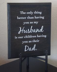 a wooden sign that says, the only thing better than having you as my husband is our children having you as their dad