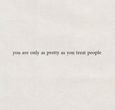 a piece of paper with the words you are only as pretty as you treat people