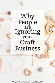 the words why people are ignoring your craft business on a white background surrounded by toys