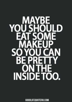 a quote that says maybe you should eat some makeup so you can pretty on the inside too