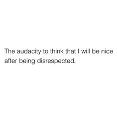 the quote is written in black and white on a white background that says, the audacy to think that i will be nice after being disrespected