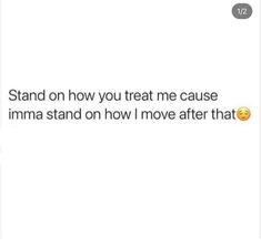 the text reads, stand on how you treat me cause imma stand on how i move after that