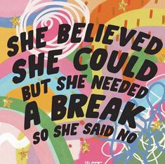 a poster with the words she believed she could but she needed a break so she said no