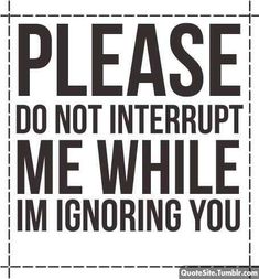 a sign that says please do not interruppt me while i'm ignoring you