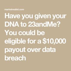 the text reads have you given your dna to 23andme? you could be egliible for a $ 10, 000 payout over data breach