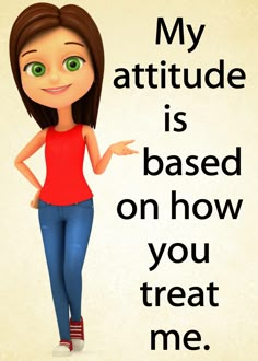 a cartoon girl with green eyes pointing to the right and saying, my attitude is based on how you treat me