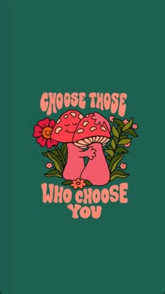 a green background with pink mushrooms and the words choose those who choose you on it