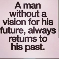 a man without a vision for his future, always returns to his past