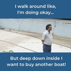 a man standing in front of a white brick wall next to a blue sign that says i walk around like, i'm doing okay but deep down inside i want to buy another boat