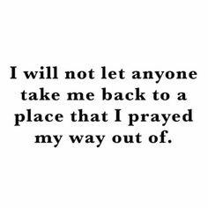 a quote that says i will not let anyone take me back to a place that i pray