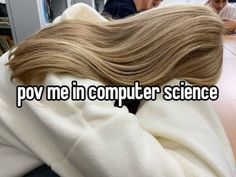 the back of a woman's head with long blonde hair and text that reads, poy me in computer science