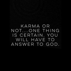 the words karma or not one thing is certain you will have to answer to god