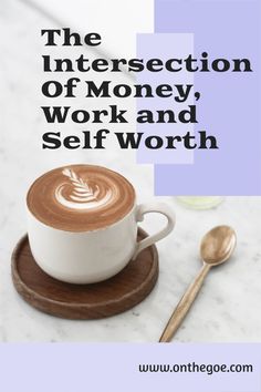 the intersection of money, work and self worth with a cup of cappuccino