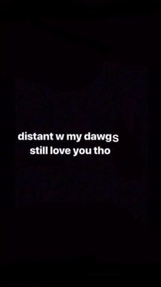 a black background with white text that says, distant my dawgs still love you tho