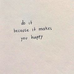 the words do it because it makes you happy are written on a piece of paper