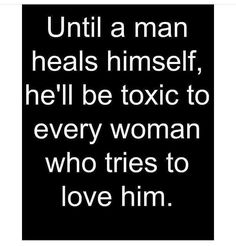 a black and white photo with the words until a man heals himself, he'll be toxic to every woman who tries to love him