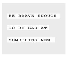 the words be brave enough to be bad at something new