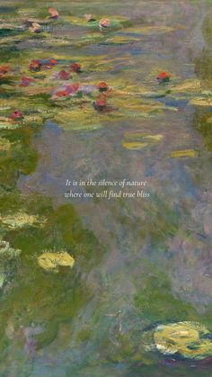 a painting with water lilies and a quote on the bottom that says it is in the stillness of nature where one will find true bliss