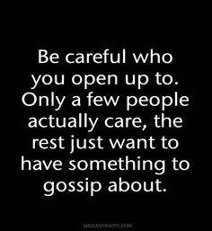 a quote that reads be careful who you open up to only a few people actually care, the rest just want to have something to gossip about