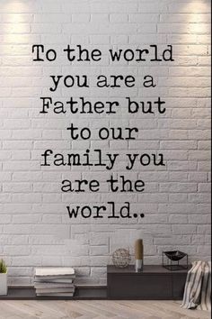 a white brick wall with the words to the world, you are a father but to our family you are the world