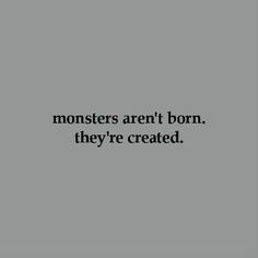 the words monsters aren't born, they're created