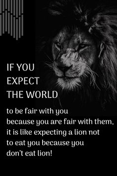 a black and white photo with the words if you expect the world to be fair with you because you are fair with them, it is like expecting a lion not to eat you