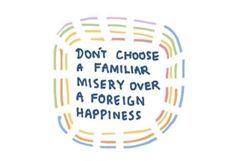 the words don't choose a familiar missery over a foreign happiness