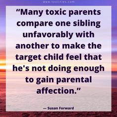 a quote from susan forward that reads, many toxic parents compare one sibling unfavorably with another to make the target child feel he's not doing enough to gain