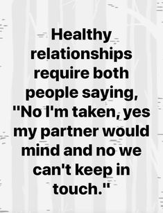 a black and white photo with the words healthy relationships require both people saying, no i'm taken, yes my partner would mind and no we can't keep in touch