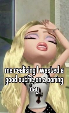 a cartoon girl with her eyes closed and the caption reads, me realizing i wasted a good outfit on a boring day