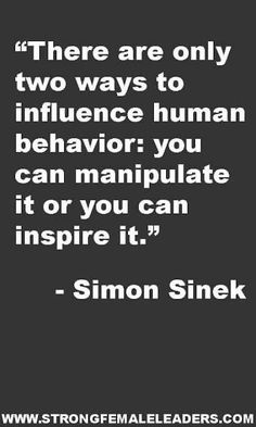 a quote that reads there are only two ways to influence human behavior you can manipulate it or you can inspire it