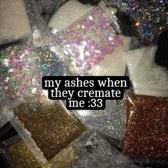 some glitters are laying on top of each other with the words, my ashes when they cremate me 38