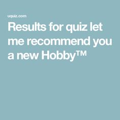 the text reads results for quiz let me recommend you as a new hobby'm