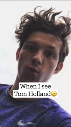 a man with his hair in the air and texting that reads, when i see tom holland