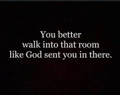 the words you better walk into that room like god sent you in there